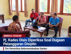Pj. Kades Olais Diperiksa Soal Dugaan Pelanggaran Disiplin, Tim Pemeriksa Rekomendasikan Sanksi